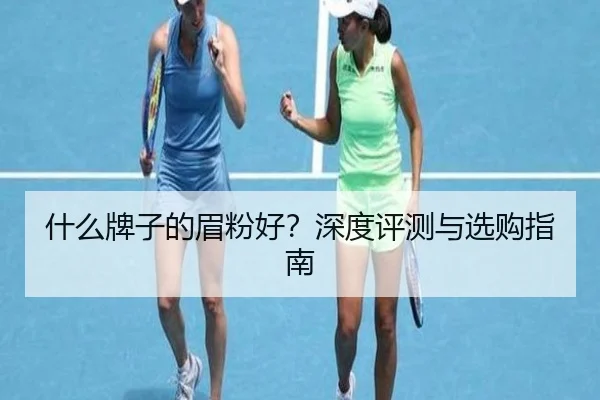什么牌子的眉粉好？深度评测与选购指南