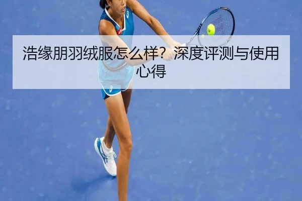 浩缘朋羽绒服怎么样？深度评测与使用心得