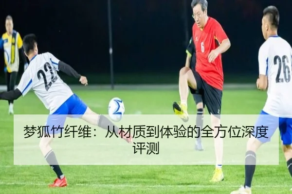 梦狐竹纤维：从材质到体验的全方位深度评测