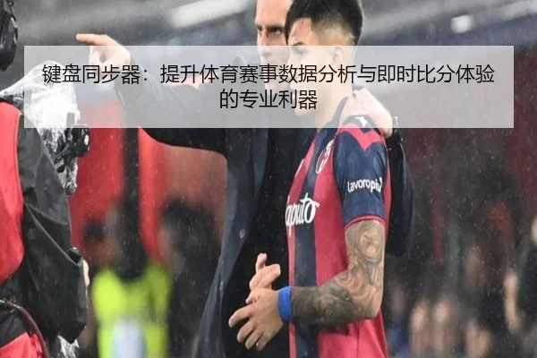 键盘同步器：提升体育赛事数据分析与即时比分体验的专业利器